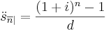 \ddot{s}_{\overline{n}|}=\frac{(1+i)^n-1}{d}